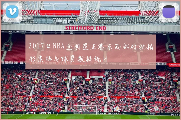 2017年NBA全明星正赛东西部对抗精彩集锦与球员数据统计