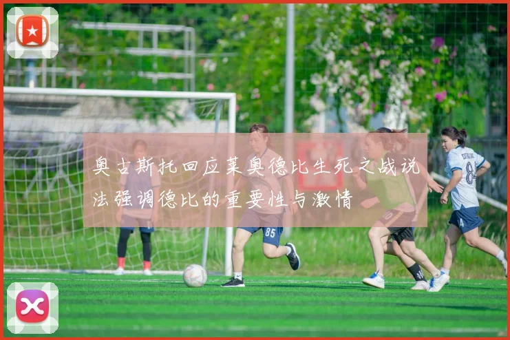 奥古斯托回应莱奥德比生死之战说法强调德比的重要性与激情