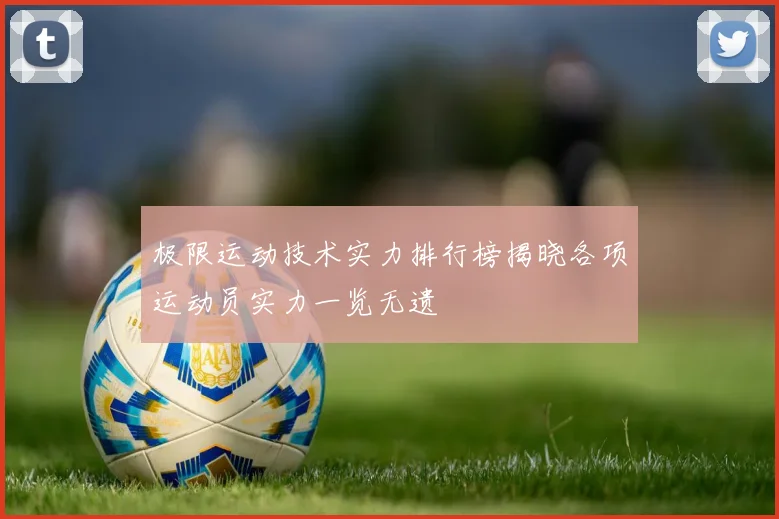 极限运动技术实力排行榜揭晓各项运动员实力一览无遗