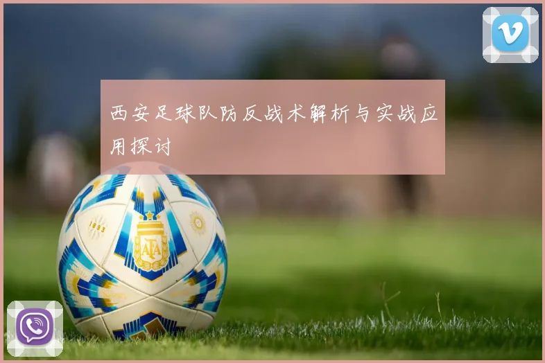 西安足球队防反战术解析与实战应用探讨