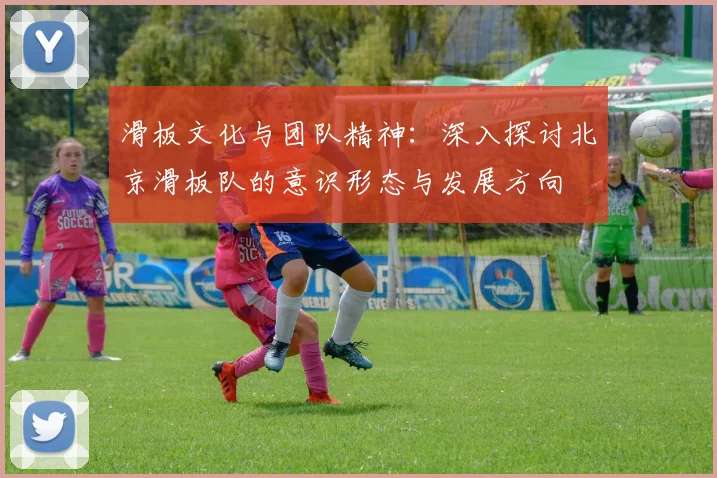 滑板文化与团队精神：深入探讨北京滑板队的意识形态与发展方向