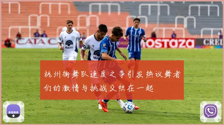 杭州街舞队速度之争引发热议舞者们的激情与挑战交织在一起