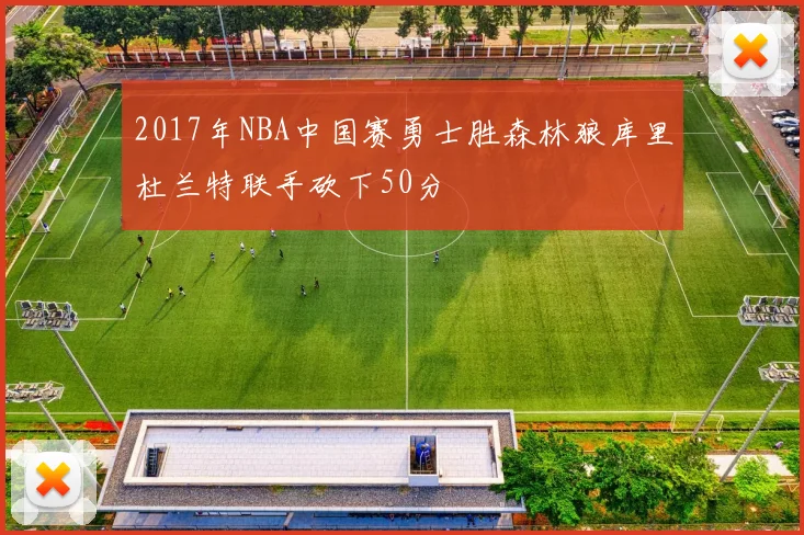 2017年NBA中国赛勇士胜森林狼库里杜兰特联手砍下50分