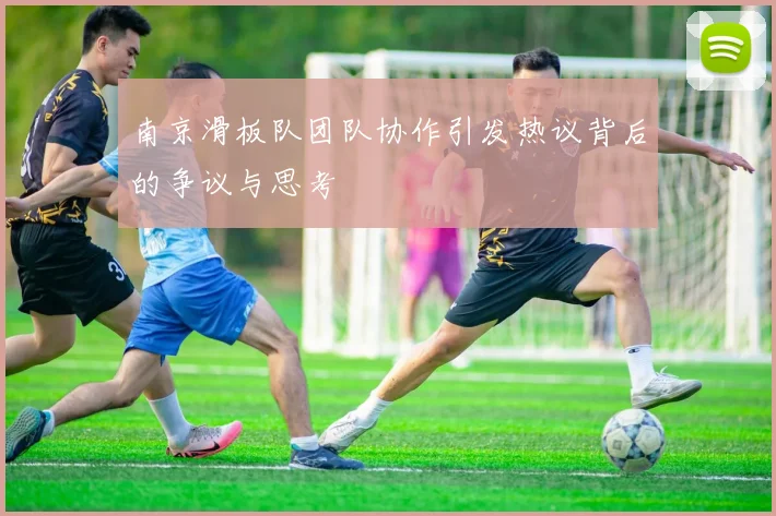 南京滑板队团队协作引发热议背后的争议与思考