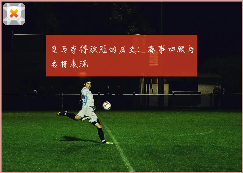 皇马夺得欧冠的历史：赛事回顾与名将表现